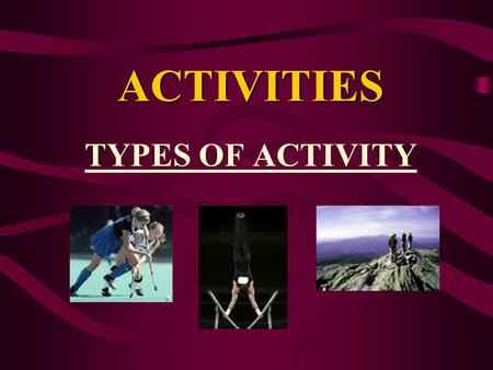 ACTIVITIES TYPES OF ACTIVITY. TYPES OF ACTIVITIES Activities can be individual, team or both. INDIVIDUAL- e.g. 100m sprint, gymnastics, swimming TEAM-