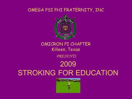 OMEGA PSI PHI FRATERNITY, INC OMICRON PI CHAPTER Killeen, Texas PRESENTS 2009 STROKING FOR EDUCATION.