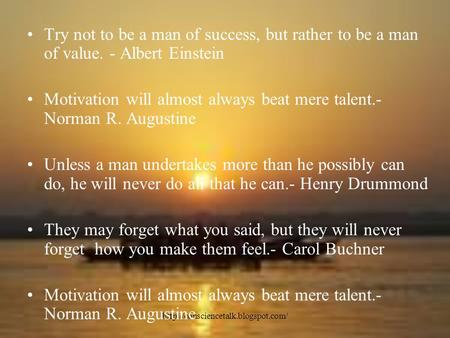 Try not to be a man of success, but rather to be a man of value. - Albert Einstein Motivation will almost always beat.