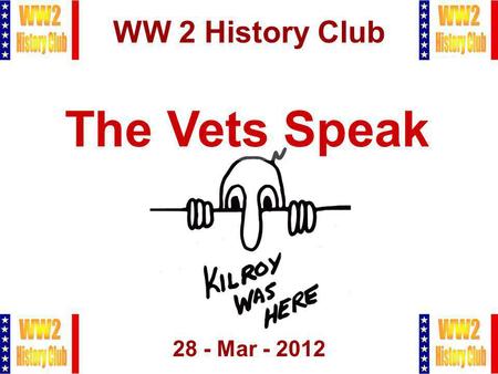 1 WW 2 History Club 28 - Mar - 2012 The Vets Speak.