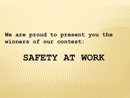 SAFETY AT WORK We are proud to present you the winners of our contest: