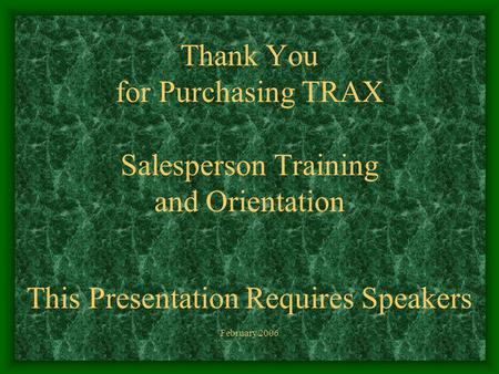 Thank You for Purchasing TRAX Salesperson Training and Orientation This Presentation Requires Speakers February 2006.