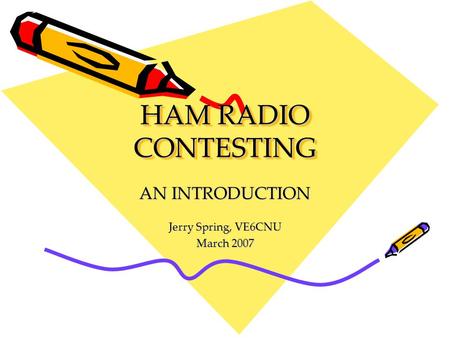 HAM RADIO CONTESTING AN INTRODUCTION Jerry Spring, VE6CNU March 2007.