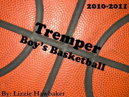 Tremper Boys Basketball By: Lizzie Hawbaker 2010-2011.