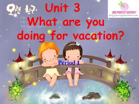 Unit 3 What are you doing for vacation? Period 1.