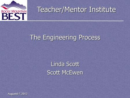 Teacher/Mentor Institute August 6-7, 2012 The Engineering Process Linda Scott Scott McEwen.