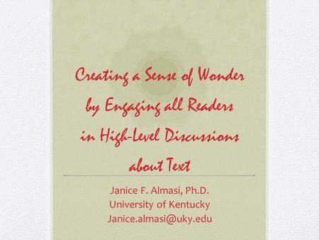 Creating a Sense of Wonder by Engaging all Readers in High-Level Discussions about Text Janice F. Almasi, Ph.D. University of Kentucky