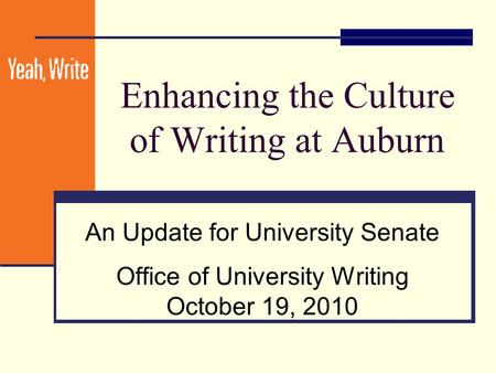 Enhancing the Culture of Writing at Auburn An Update for University Senate Office of University Writing October 19, 2010.