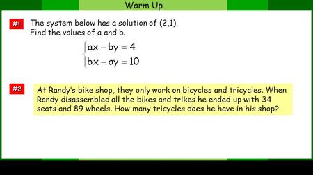 Warm Up #1 #2 The system below has a solution of (2,1). Find the values of a and b. At Randys bike shop, they only work on bicycles and tricycles. When.