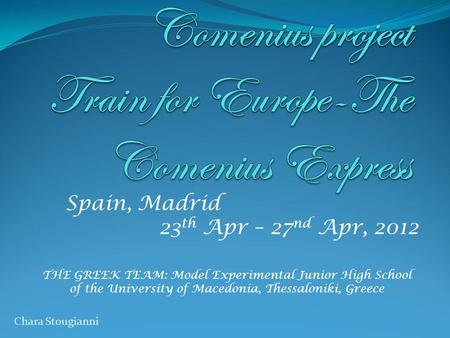 Spain, Madrid 23 th Apr – 27 nd Apr, 2012 THE GREEK TEAM: Model Experimental Junior High School of the University of Macedonia, Thessaloniki, Greece Chara.