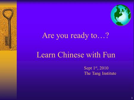 1 Are you ready to…? Learn Chinese with Fun Sept 1 st, 2010 The Tang Institute.