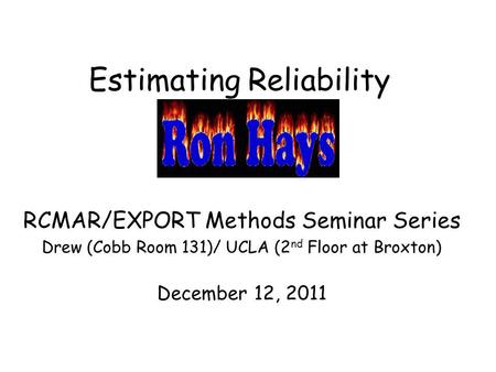 Estimating Reliability RCMAR/EXPORT Methods Seminar Series Drew (Cobb Room 131)/ UCLA (2 nd Floor at Broxton) December 12, 2011.