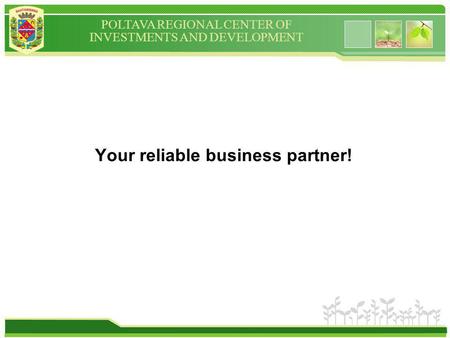 POLTAVA REGIONAL CENTER OF INVESTMENTS AND DEVELOPMENT Your reliable business partner!