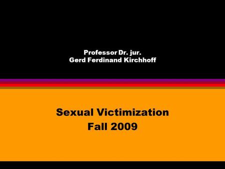 Professor Dr. jur. Gerd Ferdinand Kirchhoff Sexual Victimization Fall 2009.