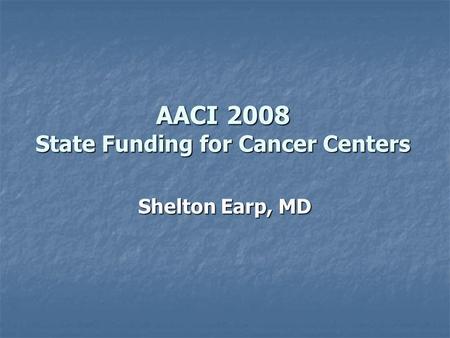 AACI 2008 State Funding for Cancer Centers Shelton Earp, MD.