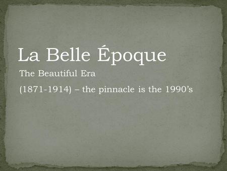La Belle Époque The Beautiful Era (1871-1914) – the pinnacle is the 1990s.