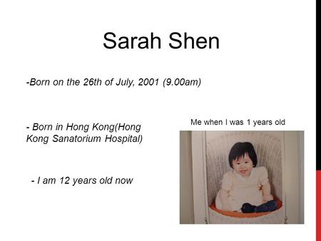Sarah Shen -Born on the 26th of July, 2001 (9.00am) - Born in Hong Kong(Hong Kong Sanatorium Hospital) - I am 12 years old now Me when I was 1 years old.