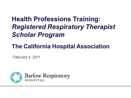 Health Professions Training: Registered Respiratory Therapist Scholar Program The California Hospital Association February 4, 2011.