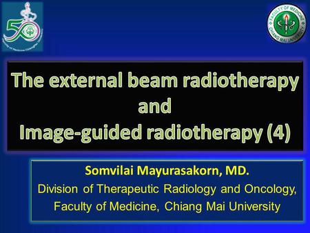Somvilai Mayurasakorn, MD. Division of Therapeutic Radiology and Oncology, Faculty of Medicine, Chiang Mai University Somvilai Mayurasakorn, MD. Division.
