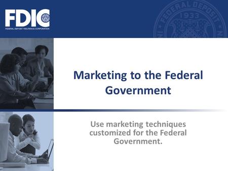 Use marketing techniques customized for the Federal Government. Marketing to the Federal Government.