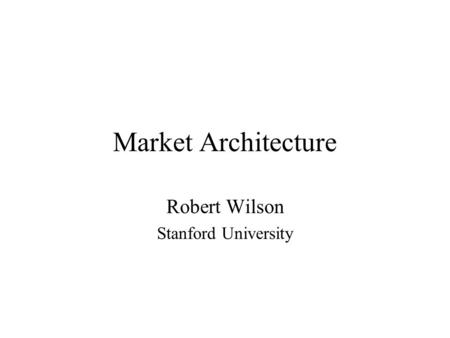 Market Architecture Robert Wilson Stanford University.