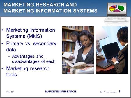 BUAD 307 MARKETING RESEARCH Lars Perner, Instructor 1 MARKETING RESEARCH AND MARKETING INFORMATION SYSTEMS Marketing Information Systems (MkIS) Primary.
