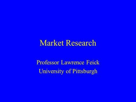 Market Research Professor Lawrence Feick University of Pittsburgh.