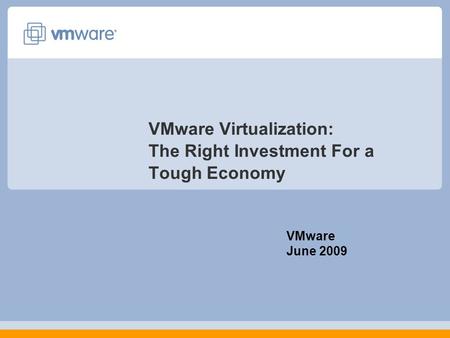VMware Virtualization: The Right Investment For a Tough Economy VMware June 2009.