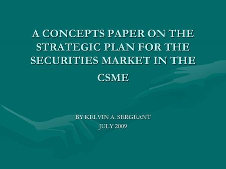 A CONCEPTS PAPER ON THE STRATEGIC PLAN FOR THE SECURITIES MARKET IN THE CSME BY KELVIN A. SERGEANT JULY 2009.
