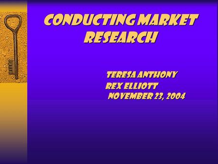 Conducting Market Research Teresa Anthony Rex Elliott November 23, 2004.