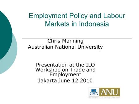 Employment Policy and Labour Markets in Indonesia Chris Manning Australian National University Presentation at the ILO Workshop on Trade and Employment.