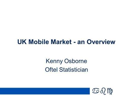 Abc UK Mobile Market - an Overview Kenny Osborne Oftel Statistician.