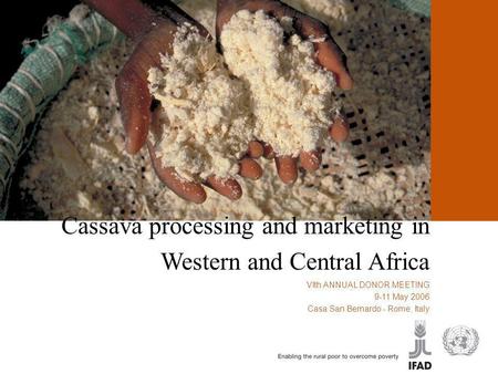 ﻿Cassava processing and marketing in Western and Central Africa ﻿VIth ANNUAL DONOR MEETING 9-11 May 2006 Casa San Bernardo - Rome, Italy.