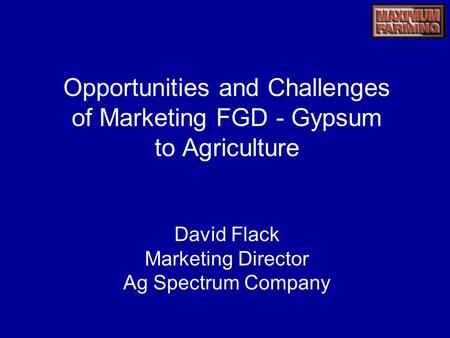 Opportunities and Challenges of Marketing FGD - Gypsum to Agriculture David Flack Marketing Director Ag Spectrum Company.
