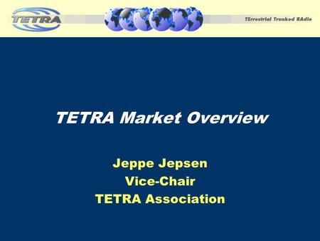 Jeppe Jepsen Vice-Chair TETRA Association TETRA Market Overview.