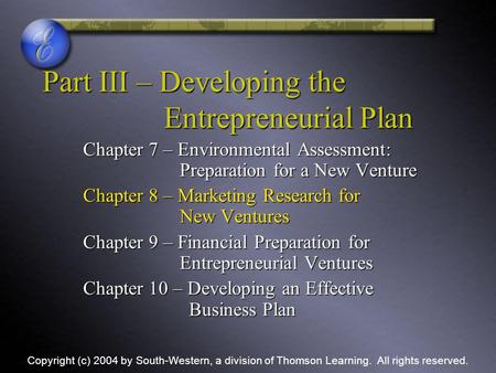 Part III – Developing the Entrepreneurial Plan Chapter 7 – Environmental Assessment: Preparation for a New Venture Chapter 8 – Marketing Research for New.