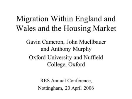 Migration Within England and Wales and the Housing Market Gavin Cameron, John Muellbauer and Anthony Murphy Oxford University and Nuffield College, Oxford.
