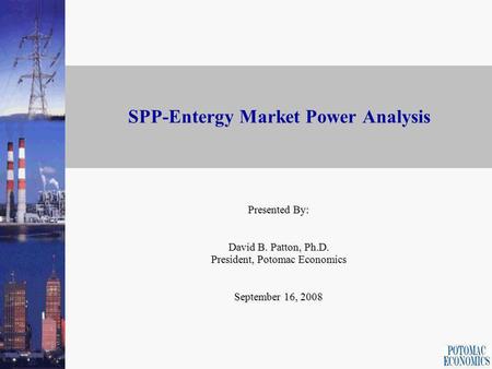 SPP-Entergy Market Power Analysis Presented By: David B. Patton, Ph.D. President, Potomac Economics September 16, 2008.