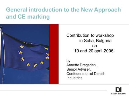 General introduction to the New Approach and CE marking Contribution to workshop in Sofia, Bulgaria on 19 and 20 april 2006 by Annette Dragsdahl, Senior.