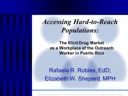 Accessing Hard-to-Reach Populations: Rafaela R. Robles, EdD; Elizabeth W. Shepard, MPH The Illicit Drug Market as a Workplace of the Outreach Worker in.