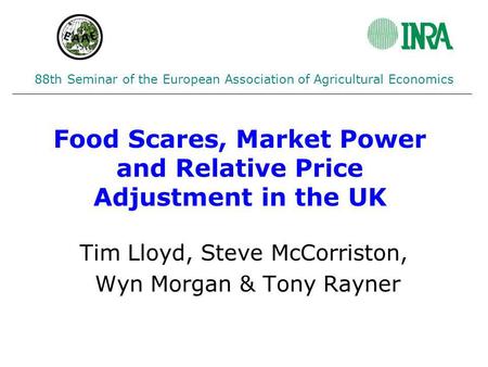 Food Scares, Market Power and Relative Price Adjustment in the UK Tim Lloyd, Steve McCorriston, Wyn Morgan & Tony Rayner 88th Seminar of the European Association.