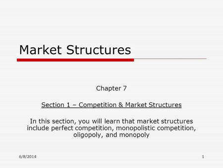 6/8/20141 Market Structures Chapter 7 Section 1 – Competition & Market Structures In this section, you will learn that market structures include perfect.