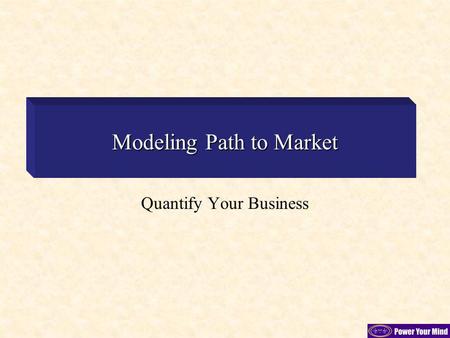 Modeling Path to Market Quantify Your Business. Two Sources of Revenue Revenue from New Customers Includes all revenue from any customer that has not.