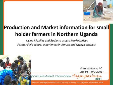 Production and Market information for small holder farmers in Northern Uganda Using Mobiles and Radio to access Market prices Farmer Field school experiences.