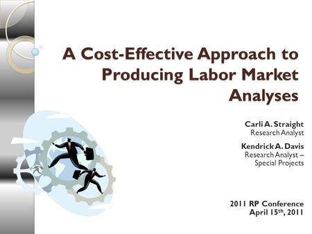 A Cost-Effective Approach to Producing Labor Market Analyses Carli A. Straight Research Analyst Kendrick A. Davis Research Analyst – Special Projects 2011.