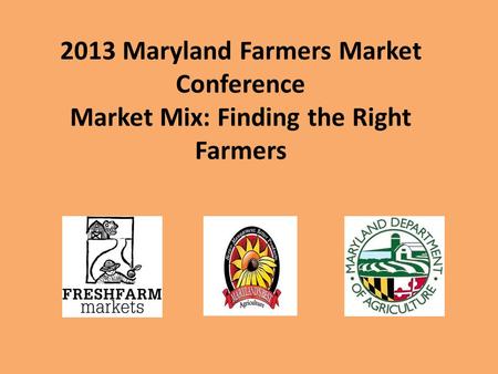 2013 Maryland Farmers Market Conference Market Mix: Finding the Right Farmers.