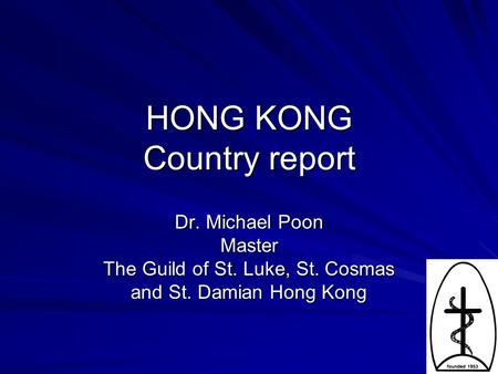 HONG KONG Country report Dr. Michael Poon Master The Guild of St. Luke, St. Cosmas and St. Damian Hong Kong.