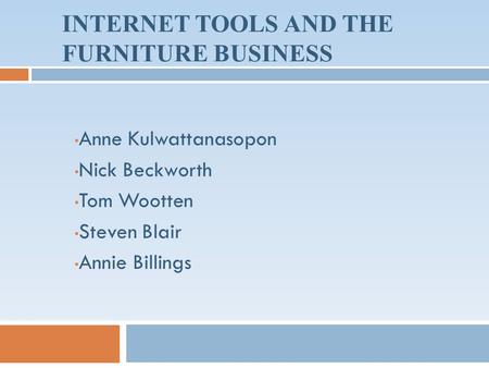 INTERNET TOOLS AND THE FURNITURE BUSINESS Anne Kulwattanasopon Nick Beckworth Tom Wootten Steven Blair Annie Billings.