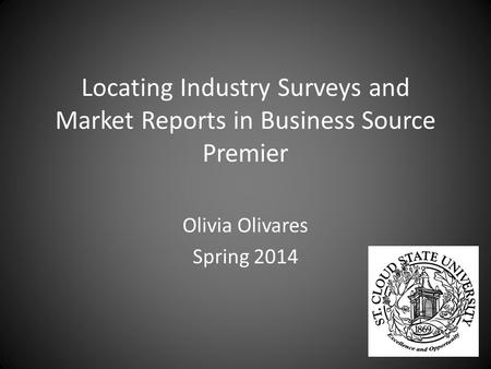 Locating Industry Surveys and Market Reports in Business Source Premier Olivia Olivares Spring 2014.