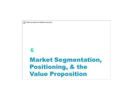 6 Market Segmentation, Positioning, & the Value Proposition.
